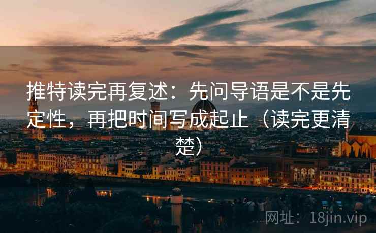 推特读完再复述：先问导语是不是先定性，再把时间写成起止（读完更清楚）