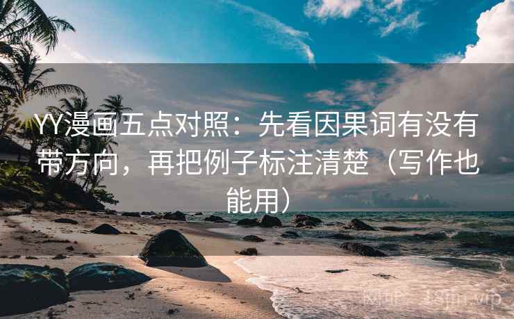 YY漫画五点对照：先看因果词有没有带方向，再把例子标注清楚（写作也能用）