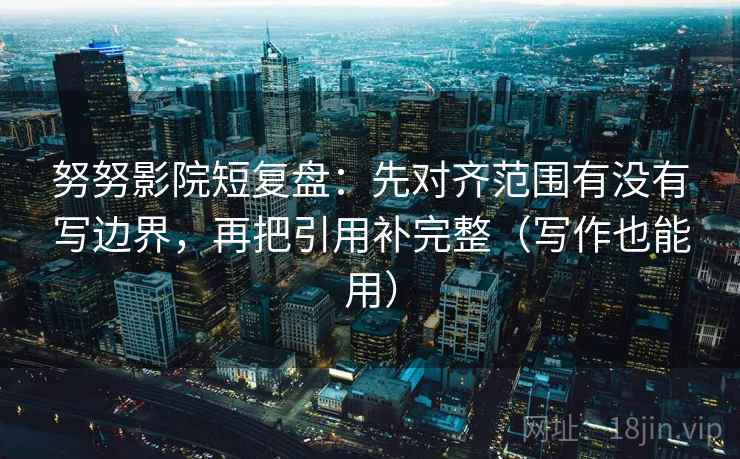 努努影院短复盘：先对齐范围有没有写边界，再把引用补完整（写作也能用）