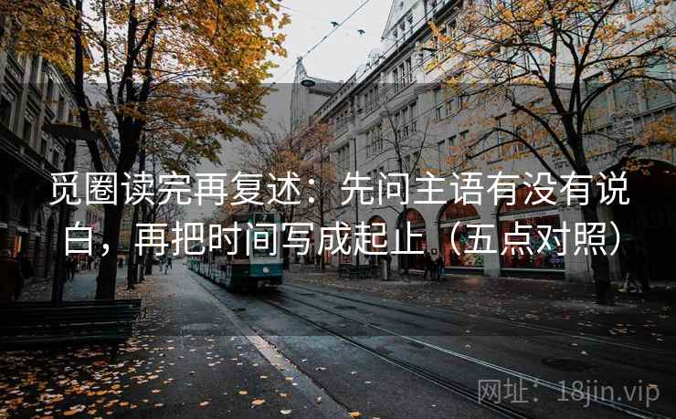 觅圈读完再复述：先问主语有没有说白，再把时间写成起止（五点对照）