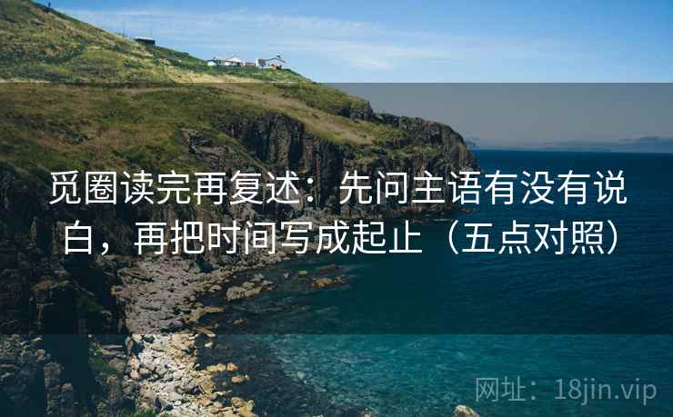 觅圈读完再复述：先问主语有没有说白，再把时间写成起止（五点对照）