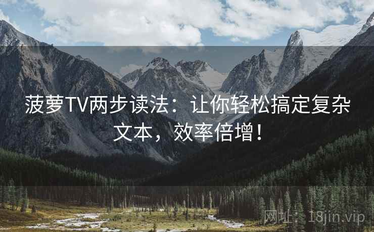 菠萝TV两步读法：让你轻松搞定复杂文本，效率倍增！