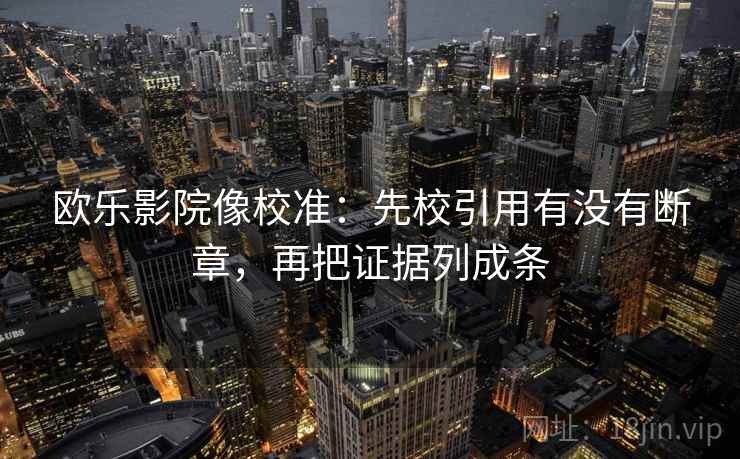 欧乐影院像校准：先校引用有没有断章，再把证据列成条