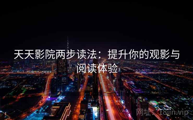 天天影院两步读法：提升你的观影与阅读体验