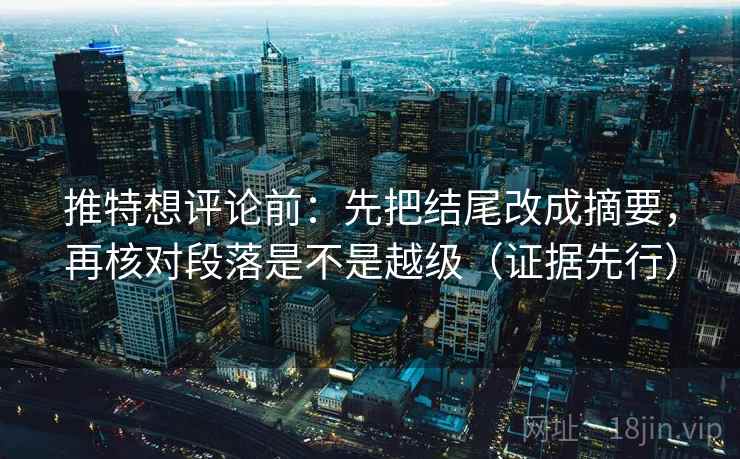 推特想评论前：先把结尾改成摘要，再核对段落是不是越级（证据先行）