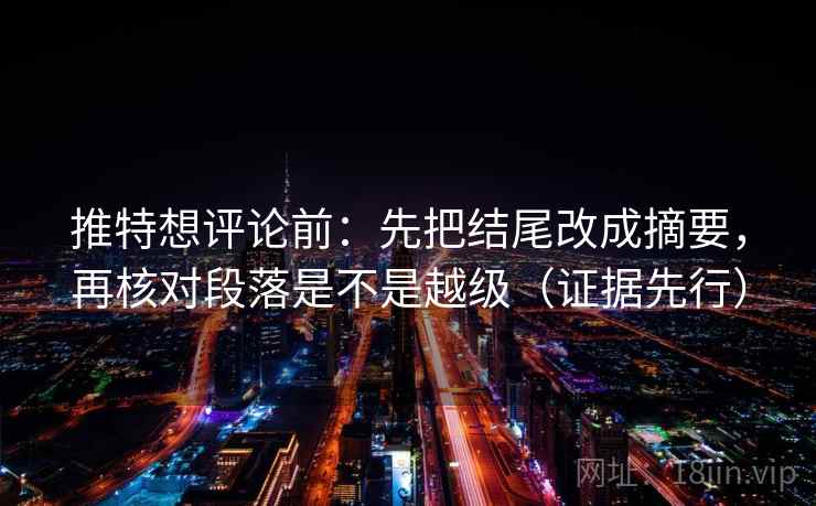 推特想评论前：先把结尾改成摘要，再核对段落是不是越级（证据先行）
