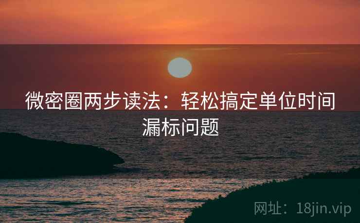 微密圈两步读法：轻松搞定单位时间漏标问题