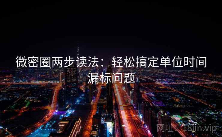 微密圈两步读法：轻松搞定单位时间漏标问题