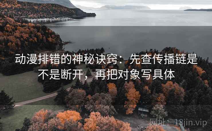 动漫排错的神秘诀窍：先查传播链是不是断开，再把对象写具体