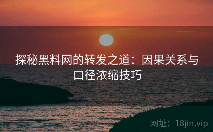 探秘黑料网的转发之道：因果关系与口径浓缩技巧