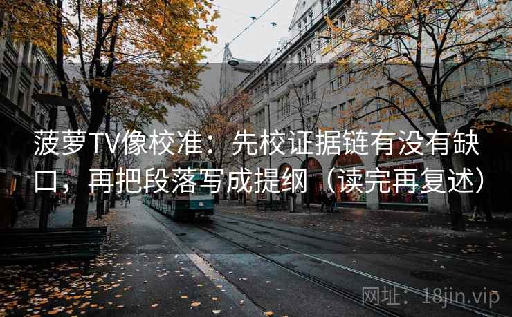 菠萝TV像校准：先校证据链有没有缺口，再把段落写成提纲（读完再复述）