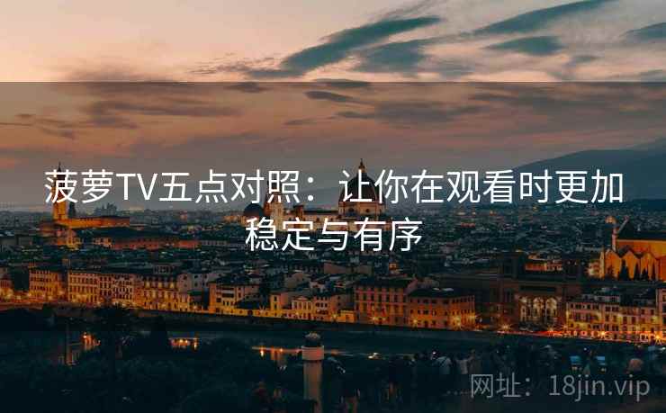菠萝TV五点对照：让你在观看时更加稳定与有序
