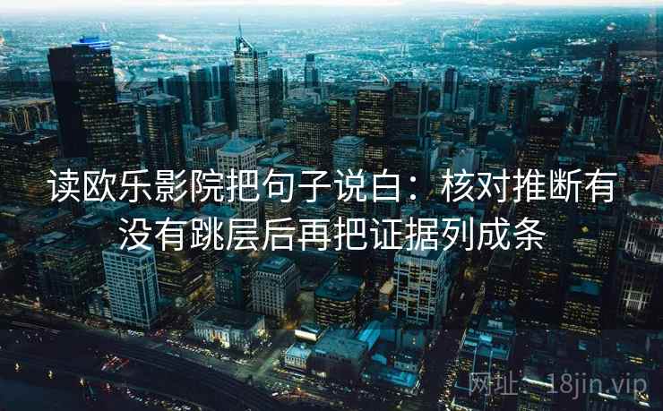 读欧乐影院把句子说白：核对推断有没有跳层后再把证据列成条