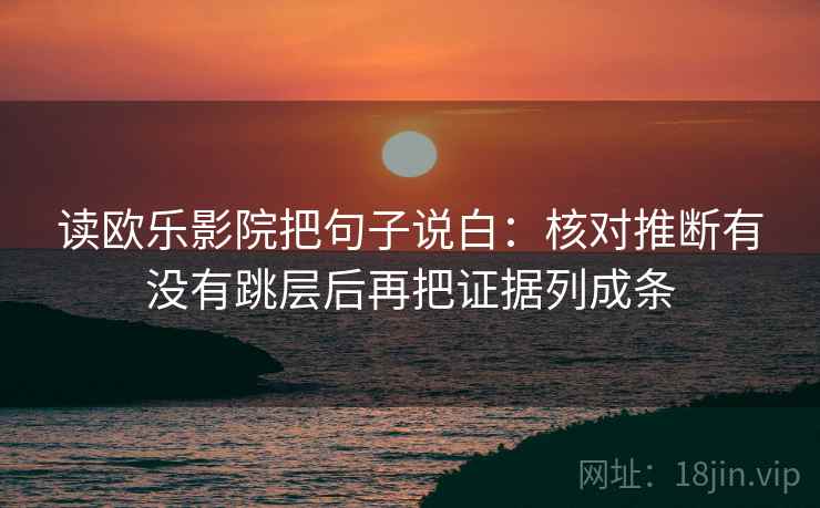 读欧乐影院把句子说白：核对推断有没有跳层后再把证据列成条