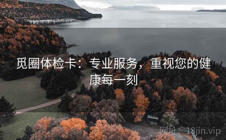 觅圈体检卡：专业服务，重视您的健康每一刻