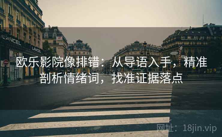 欧乐影院像排错：从导语入手，精准剖析情绪词，找准证据落点