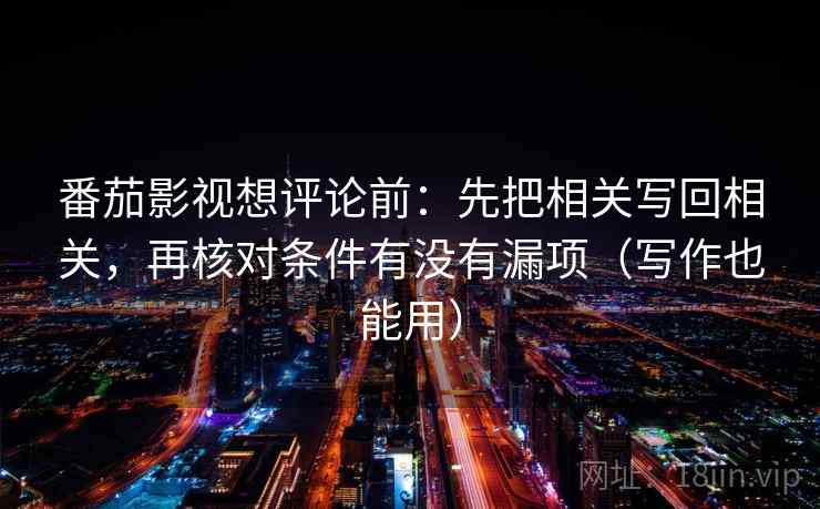 番茄影视想评论前：先把相关写回相关，再核对条件有没有漏项（写作也能用）