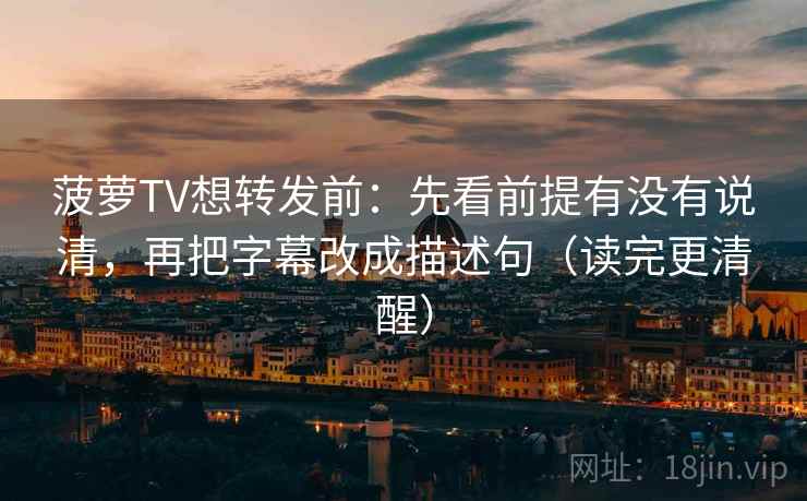 菠萝TV想转发前：先看前提有没有说清，再把字幕改成描述句（读完更清醒）  第2张