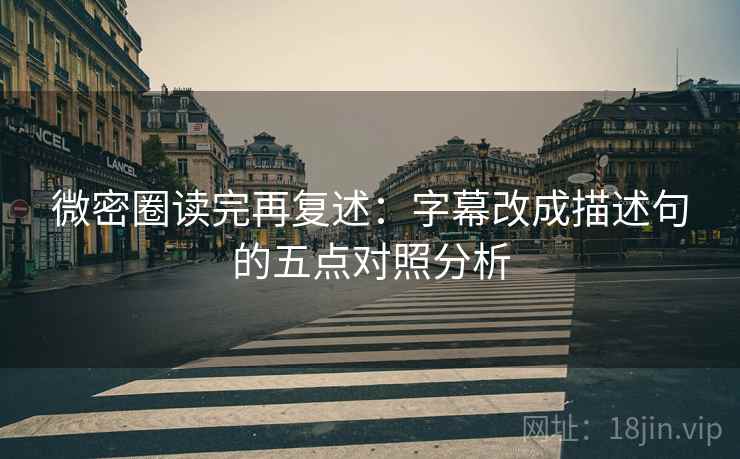 微密圈读完再复述：字幕改成描述句的五点对照分析