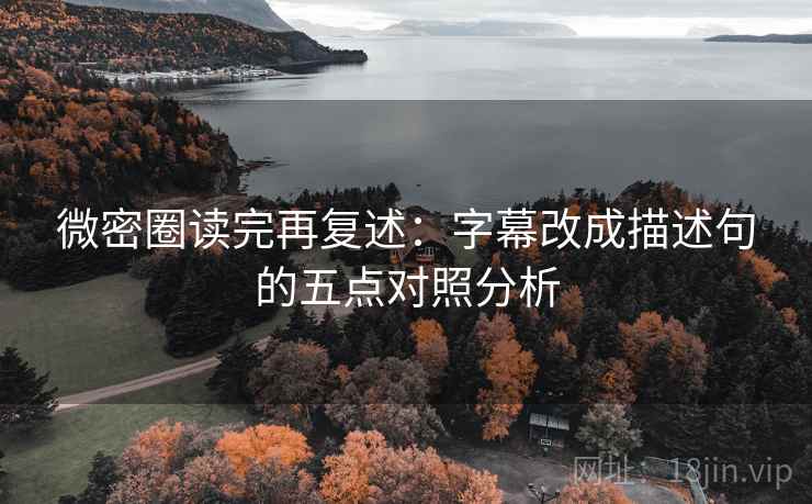 微密圈读完再复述：字幕改成描述句的五点对照分析