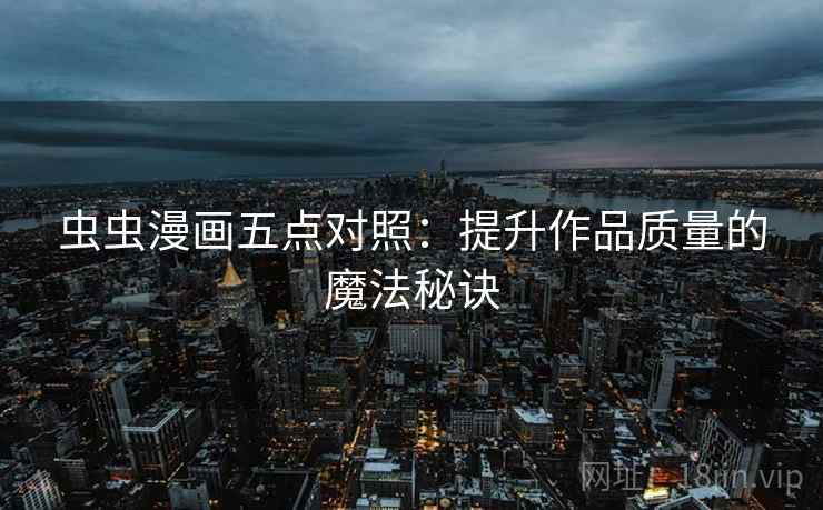 虫虫漫画五点对照：提升作品质量的魔法秘诀