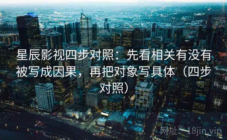 星辰影视四步对照：先看相关有没有被写成因果，再把对象写具体（四步对照）  第1张