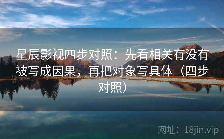 星辰影视四步对照：先看相关有没有被写成因果，再把对象写具体（四步对照）  第2张