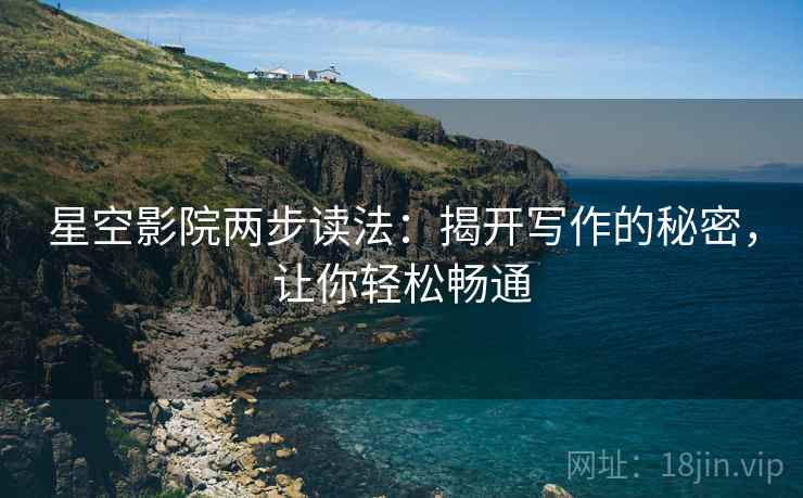 星空影院两步读法：揭开写作的秘密，让你轻松畅通