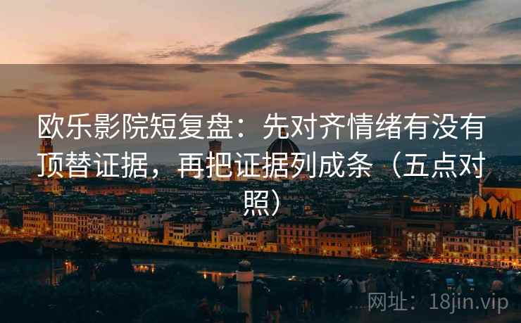 欧乐影院短复盘：先对齐情绪有没有顶替证据，再把证据列成条（五点对照）  第1张