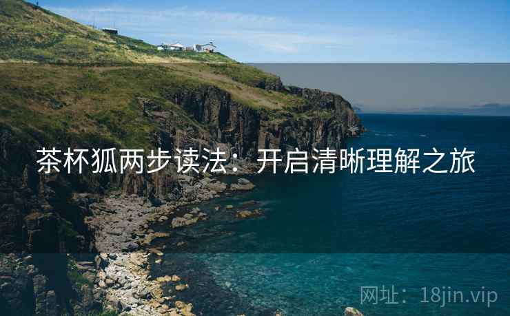 茶杯狐两步读法：开启清晰理解之旅  第1张