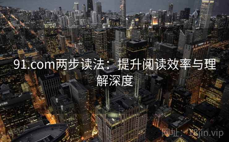 91.com两步读法：提升阅读效率与理解深度  第2张