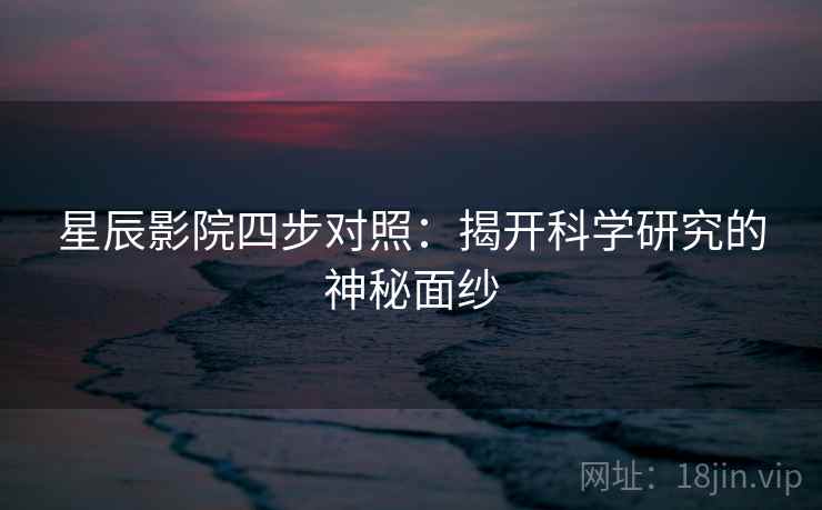 星辰影院四步对照：揭开科学研究的神秘面纱  第2张