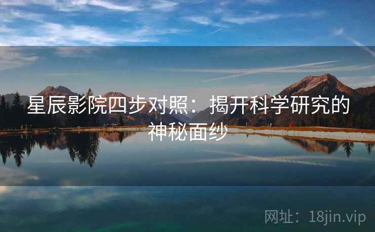 星辰影院四步对照：揭开科学研究的神秘面纱