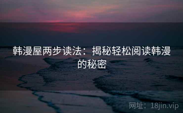 韩漫屋两步读法：揭秘轻松阅读韩漫的秘密  第2张