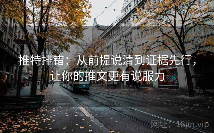 推特排错：从前提说清到证据先行，让你的推文更有说服力  第2张