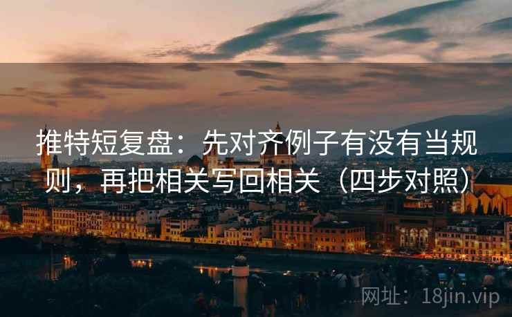 推特短复盘：先对齐例子有没有当规则，再把相关写回相关（四步对照）