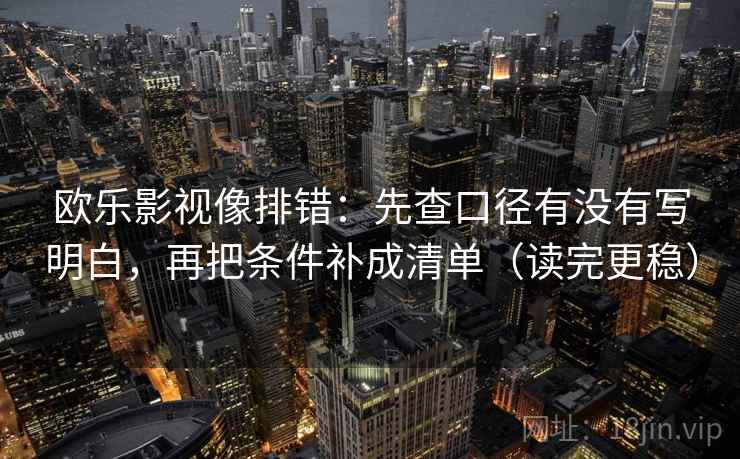 欧乐影视像排错：先查口径有没有写明白，再把条件补成清单（读完更稳）